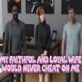 My faithful and loyal wife would never cheat on me (v1.0)